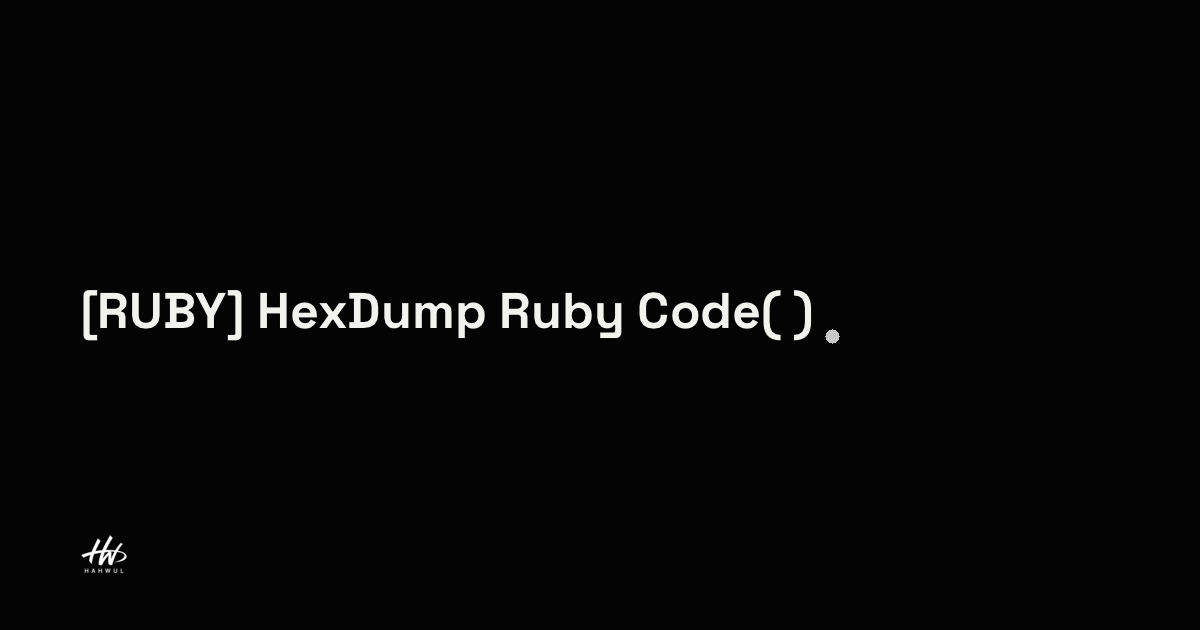 [RUBY] HexDump Ruby Code(루비로 헥스 정보 출력하기) | HAHWUL