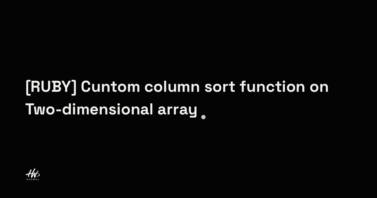 [RUBY] Cuntom column sort function on Two-dimensional array | HAHWUL