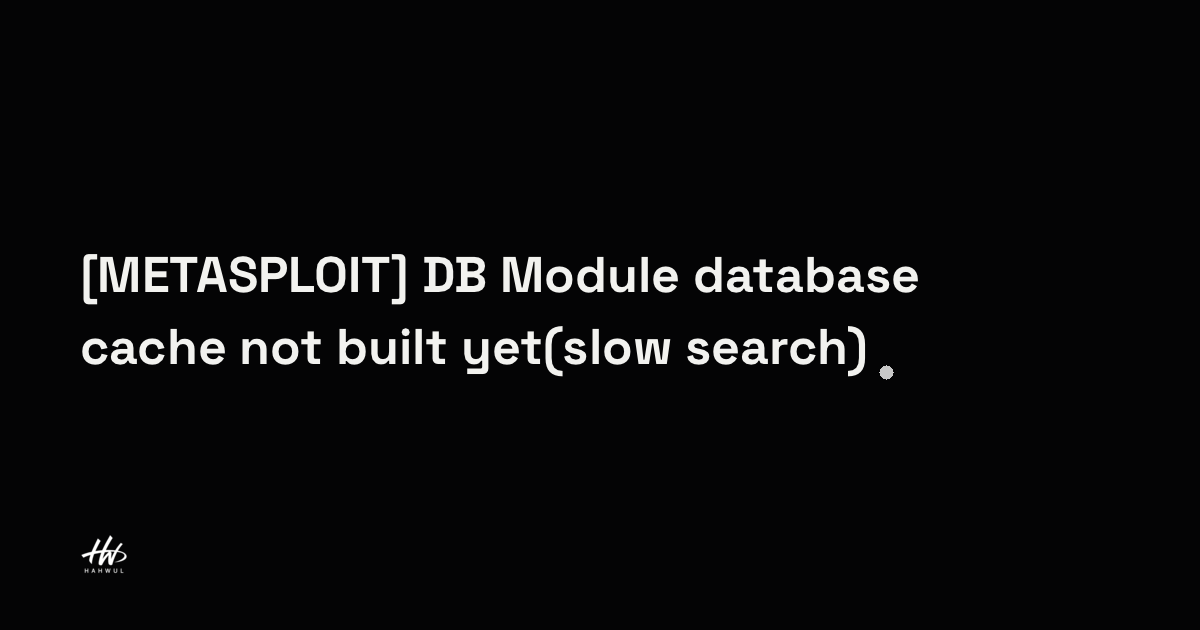 [METASPLOIT] DB 연동 이후 발생하는 Module database cache not built yet(slow ...