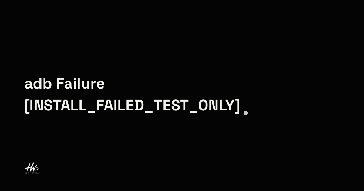 adb로 앱 설치 시 발생하는 Failure [INSTALL_FAILED_TEST_ONLY] | HAHWUL