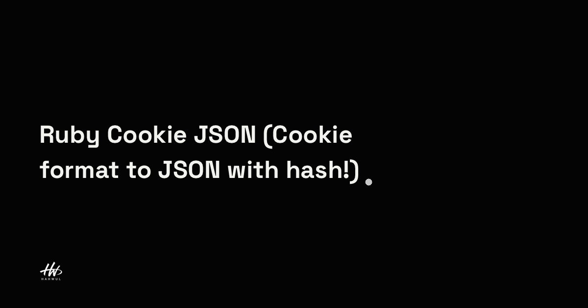 Ruby에서 Cookie 값을 JSON 포맷으로 변환하기(Cookie format to JSON with hash!) | HAHWUL
