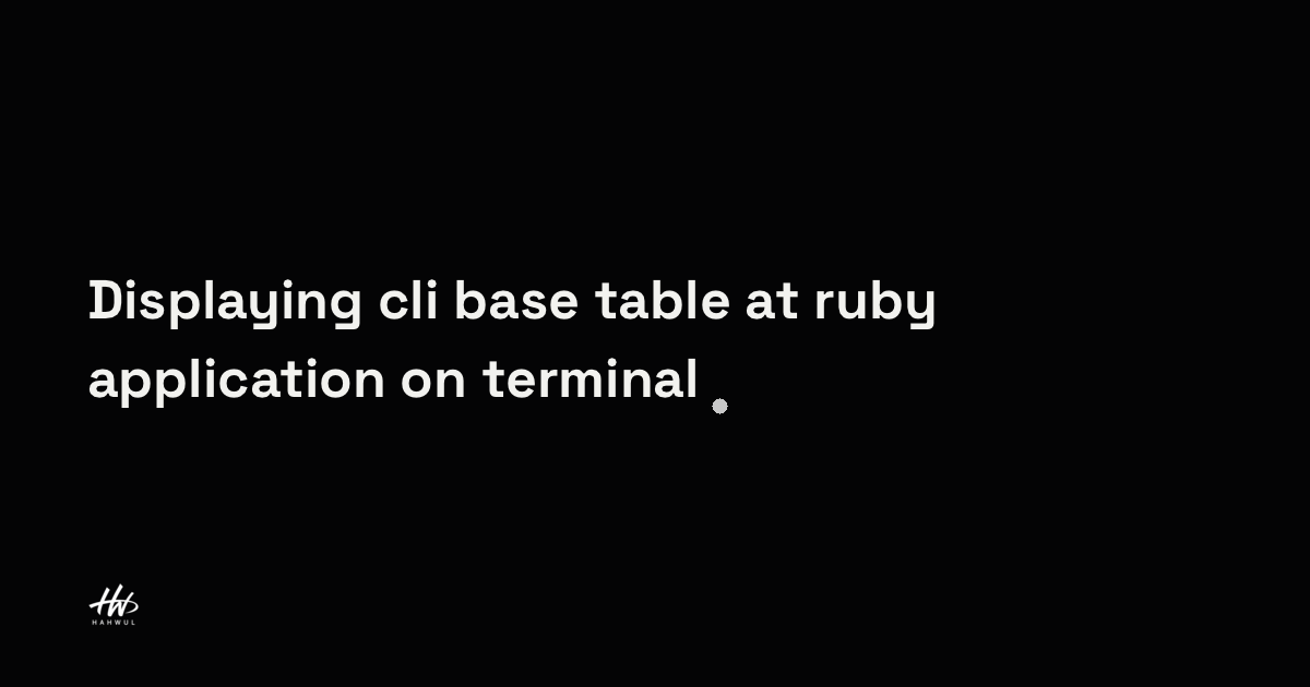 Displaying cli base table at ruby application on terminal | HAHWUL
