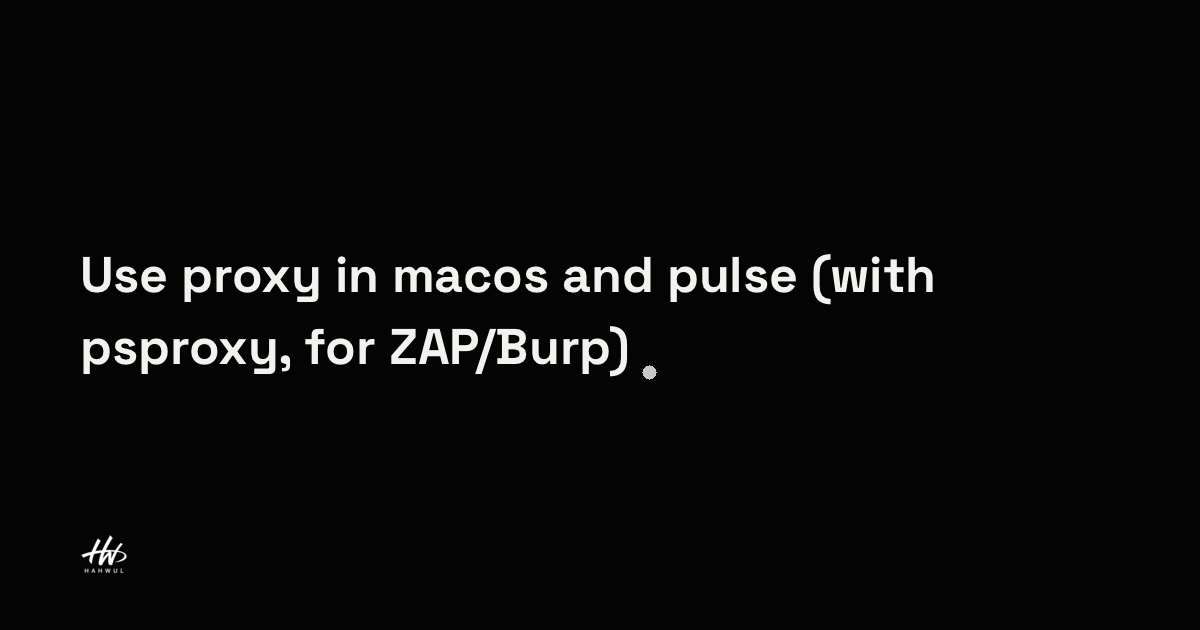 Use proxy in macos and pulse (with psproxy, for ZAP/Burp) | HAHWUL
