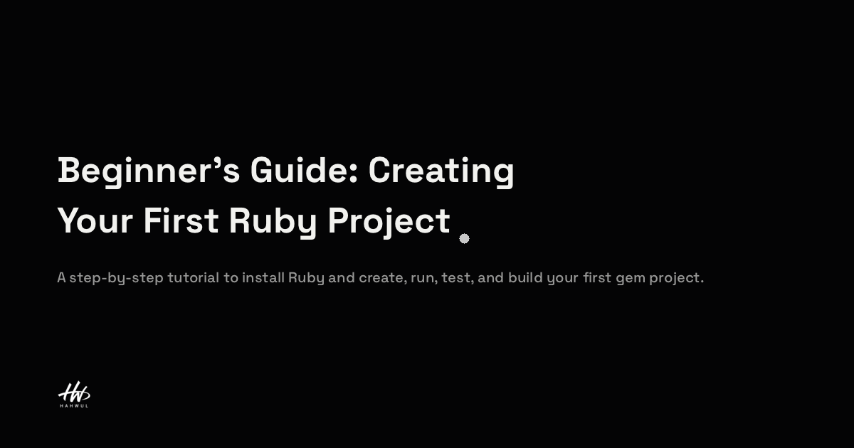 Beginner’s Guide: Creating Your First Ruby Project | HAHWUL