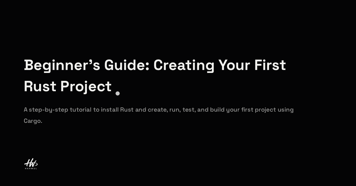 Beginner’s Guide: Creating Your First Rust Project | HAHWUL